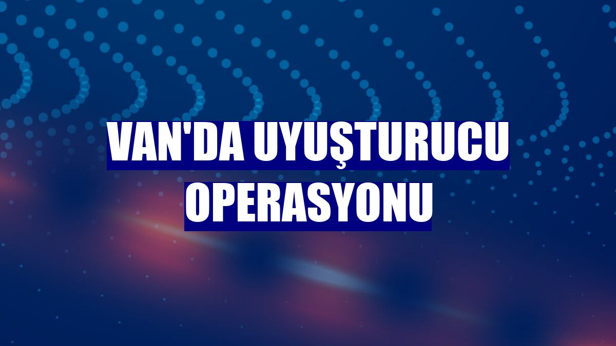 Van'da uyuşturucu operasyonu