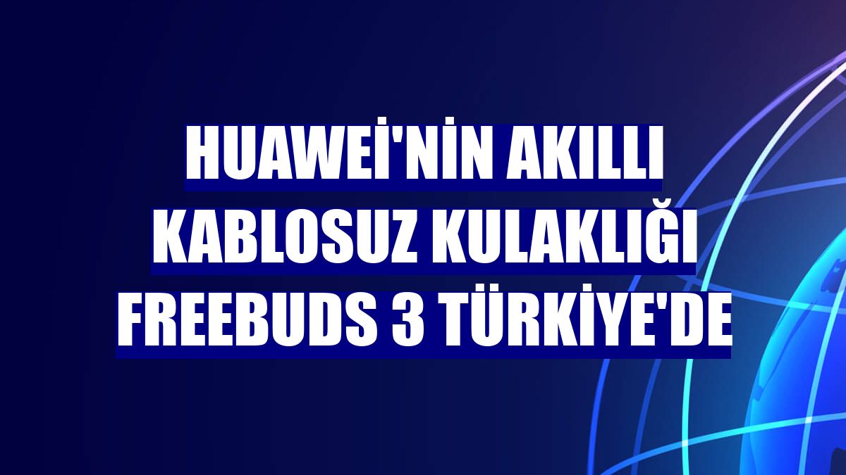 Huawei'nin akıllı kablosuz kulaklığı FreeBuds 3 Türkiye'de