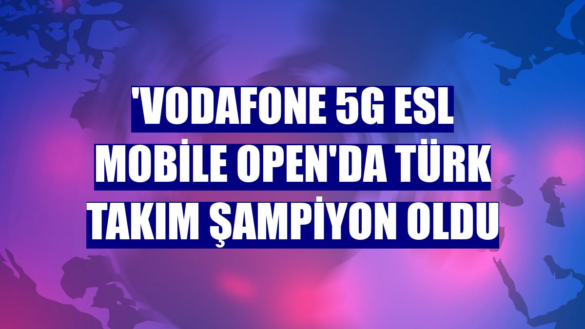 'Vodafone 5G ESL Mobile Open'da Türk takım şampiyon oldu
