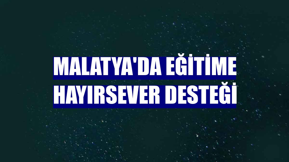 Malatya'da eğitime hayırsever desteği