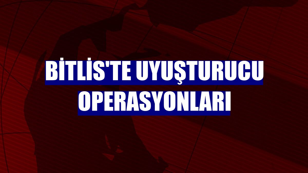 Bitlis'te uyuşturucu operasyonları