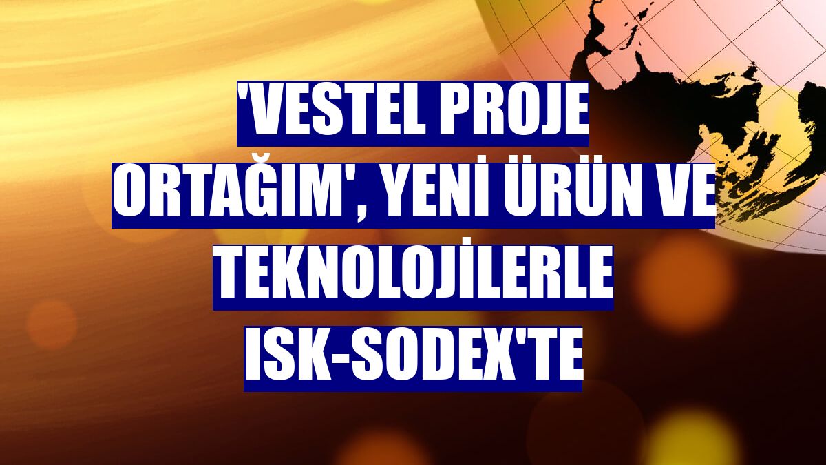 'Vestel Proje Ortağım', yeni ürün ve teknolojilerle ISK-SODEX'te