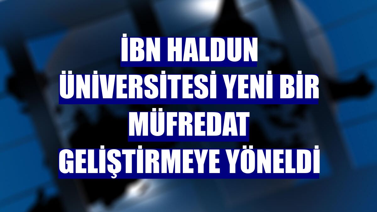 İbn Haldun Üniversitesi yeni bir müfredat geliştirmeye yöneldi