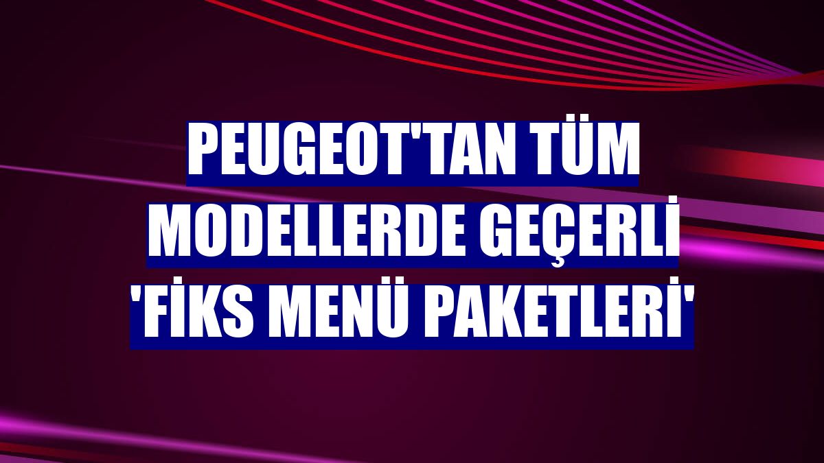 Peugeot'tan tüm modellerde geçerli 'Fiks Menü Paketleri'