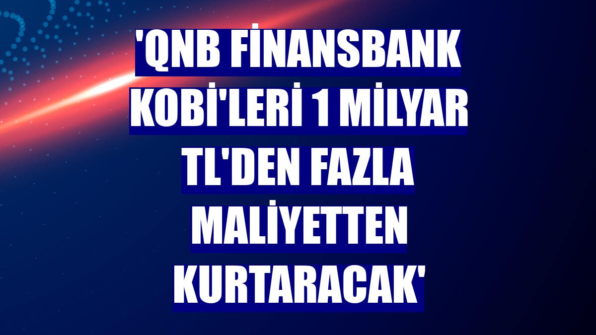 'QNB Finansbank KOBİ'leri 1 milyar TL'den fazla maliyetten kurtaracak'