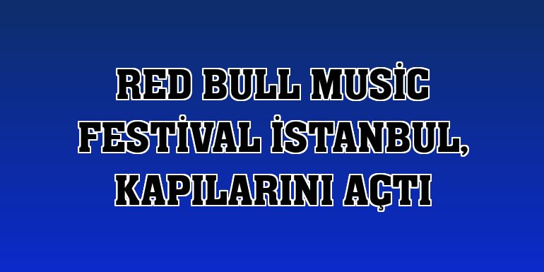Red Bull Music Festival İstanbul, kapılarını açtı