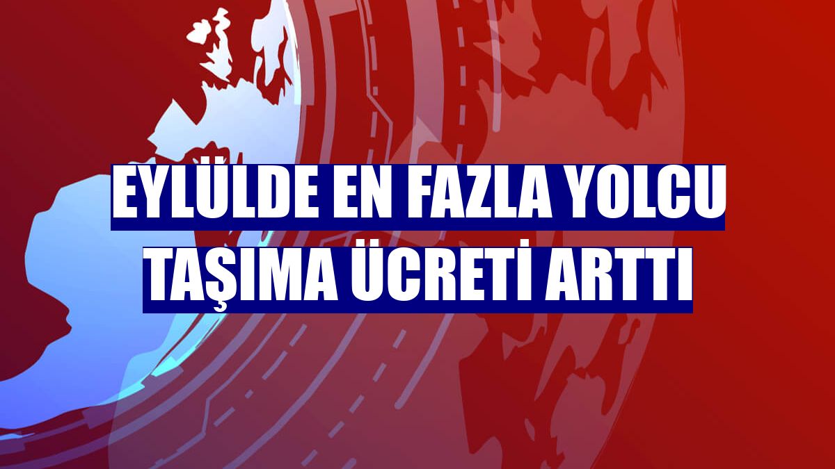 Eylülde en fazla yolcu taşıma ücreti arttı