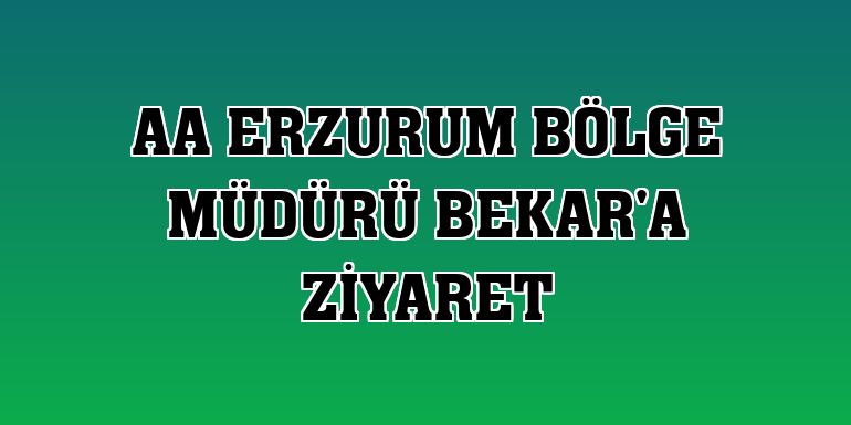 AA Erzurum Bölge Müdürü Bekar'a ziyaret