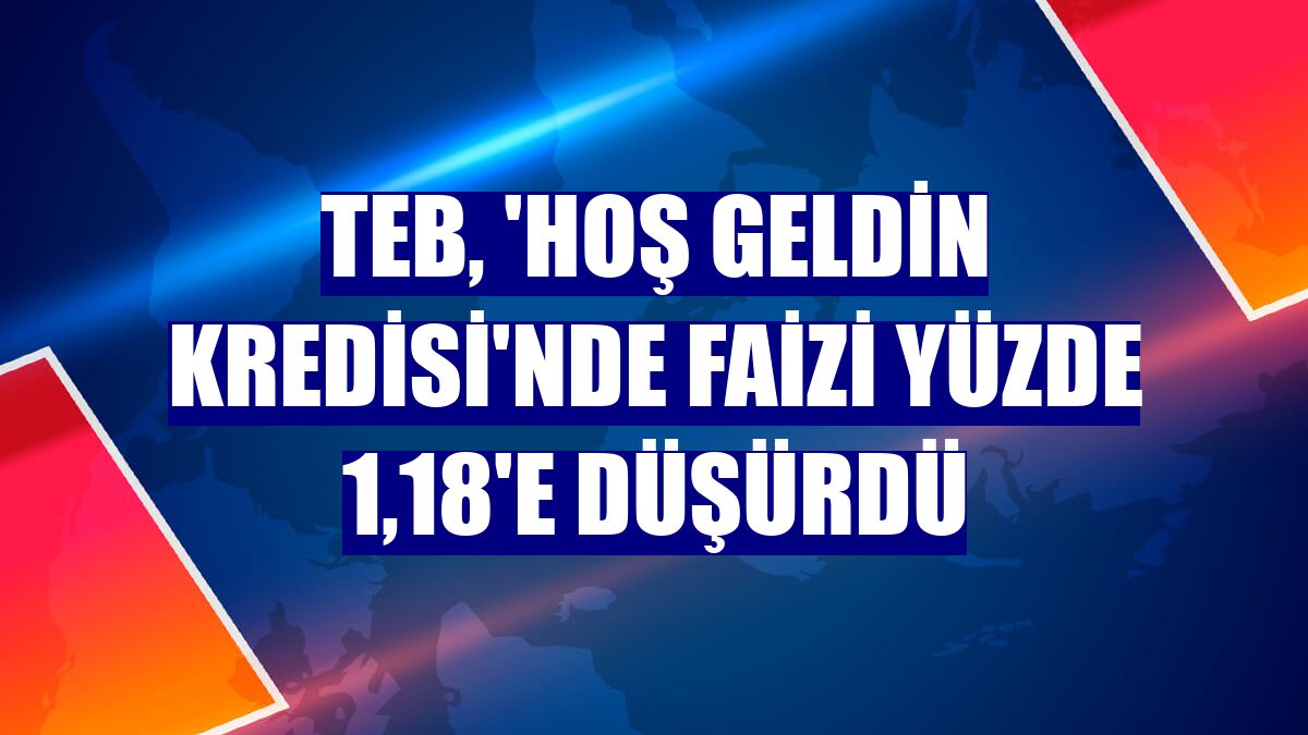 TEB, 'Hoş Geldin Kredisi'nde faizi yüzde 1,18'e düşürdü