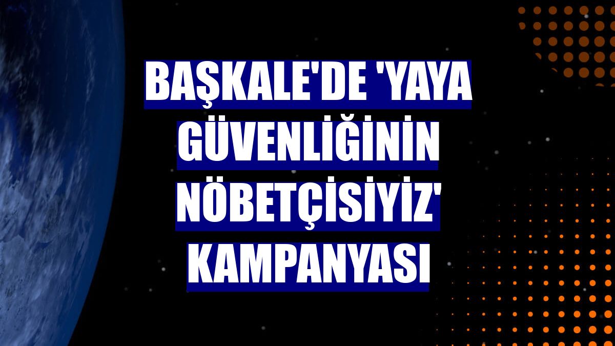 Başkale'de 'Yaya güvenliğinin nöbetçisiyiz' kampanyası