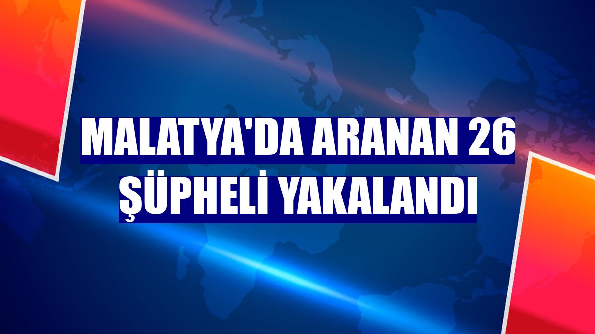 Malatya'da aranan 26 şüpheli yakalandı