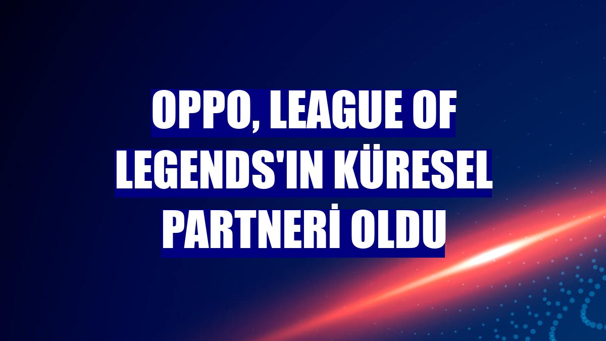 Oppo, League of Legends'ın küresel partneri oldu