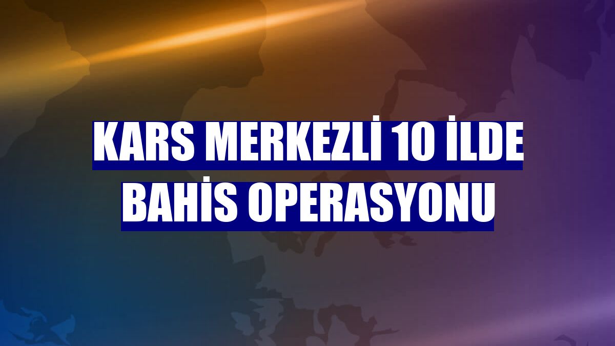 Kars merkezli 10 ilde bahis operasyonu