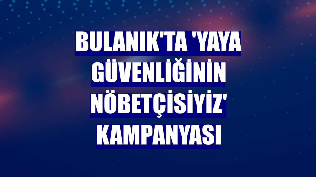 Bulanık'ta 'Yaya Güvenliğinin Nöbetçisiyiz' kampanyası