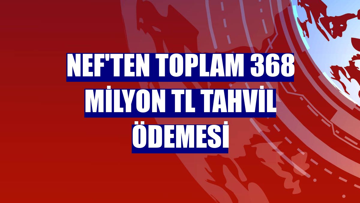 Nef'ten toplam 368 milyon TL tahvil ödemesi