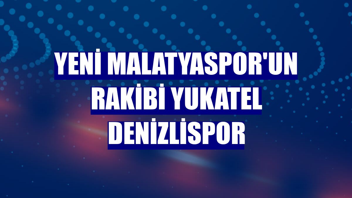 Yeni Malatyaspor'un rakibi Yukatel Denizlispor