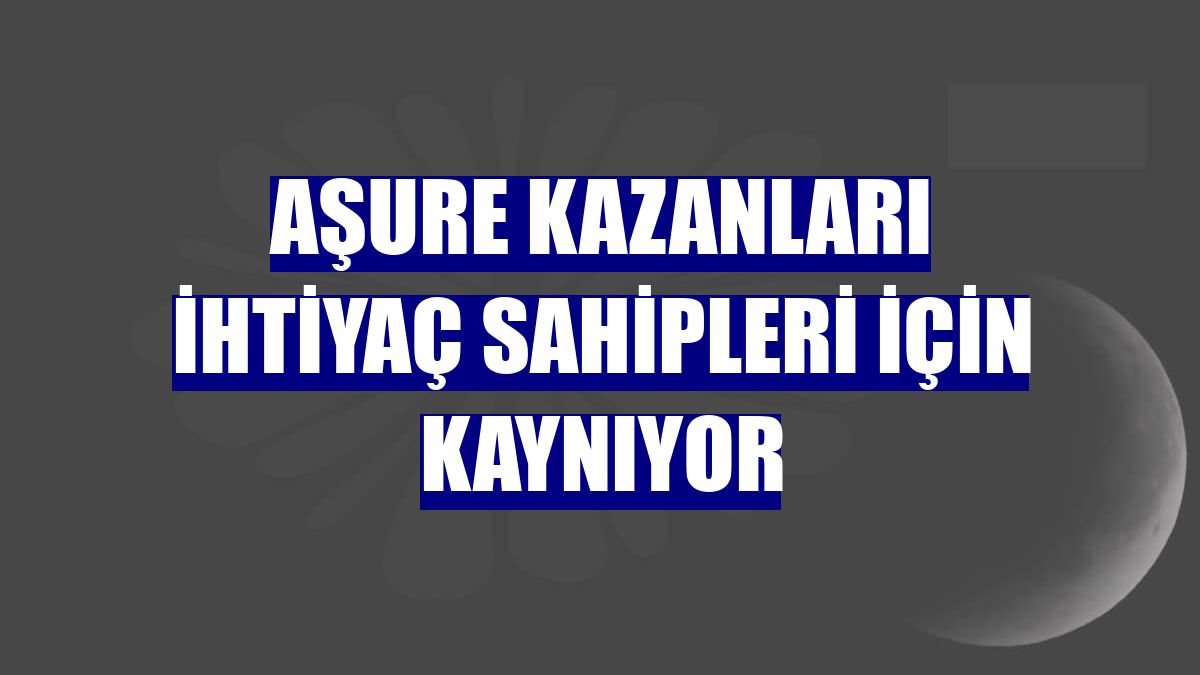 Aşure kazanları ihtiyaç sahipleri için kaynıyor