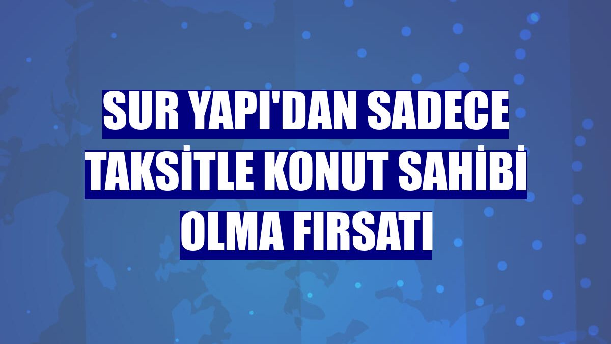 Sur Yapı'dan sadece taksitle konut sahibi olma fırsatı