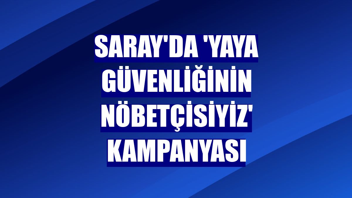 Saray'da 'Yaya güvenliğinin nöbetçisiyiz' kampanyası