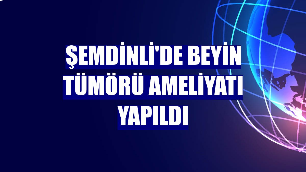 Şemdinli'de beyin tümörü ameliyatı yapıldı
