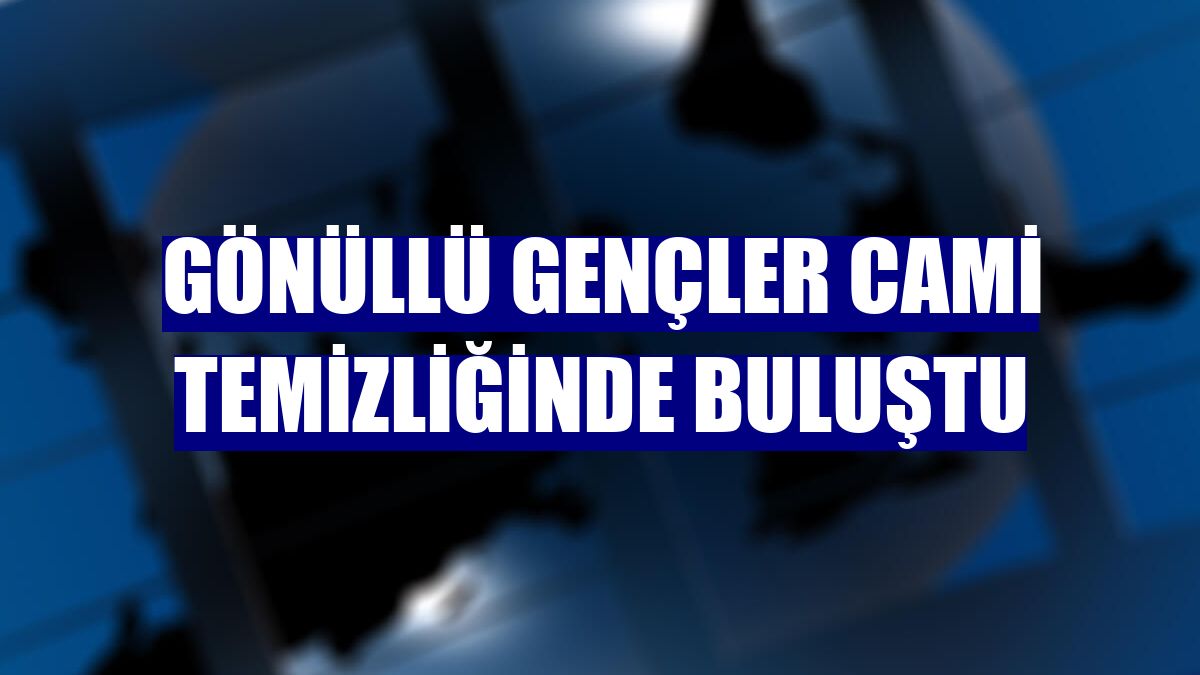 Gönüllü gençler cami temizliğinde buluştu