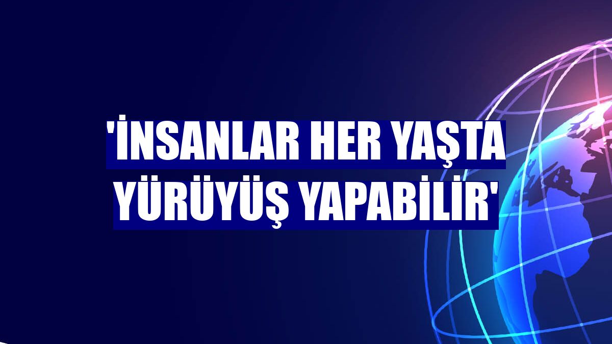'İnsanlar her yaşta yürüyüş yapabilir'