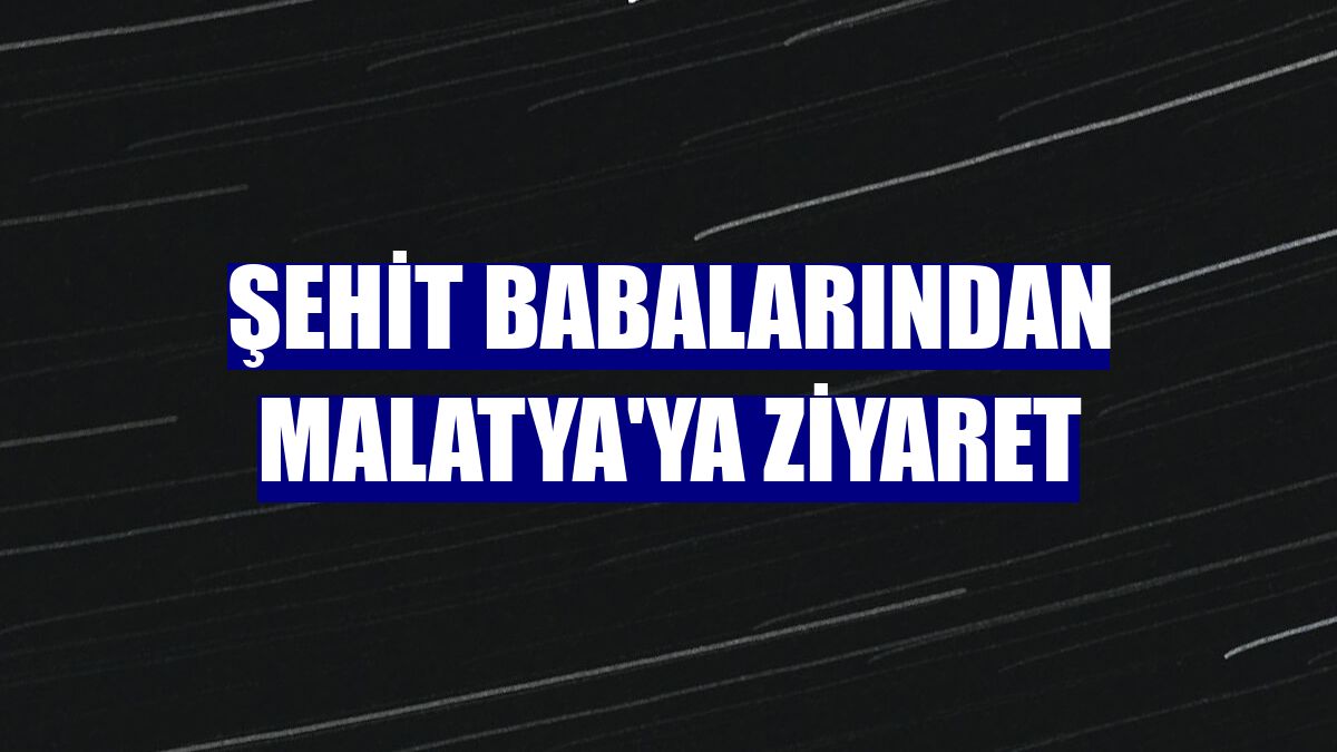 Şehit babalarından Malatya'ya ziyaret