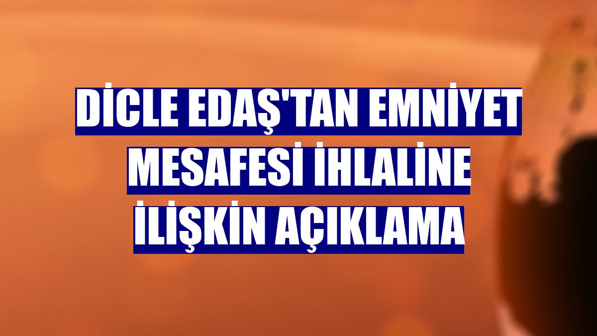 Dicle EDAŞ'tan emniyet mesafesi ihlaline ilişkin açıklama