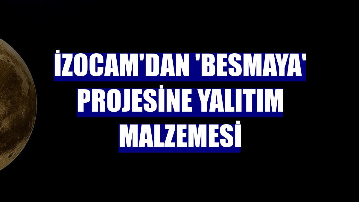 İzocam'dan 'Besmaya' projesine yalıtım malzemesi