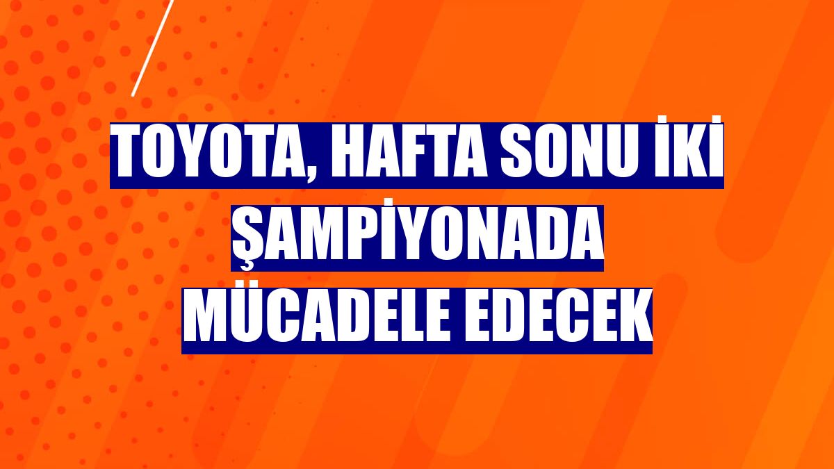 Toyota, hafta sonu iki şampiyonada mücadele edecek