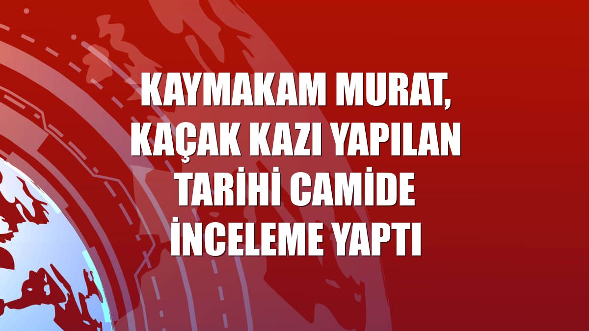 Kaymakam Murat, kaçak kazı yapılan tarihi camide inceleme yaptı