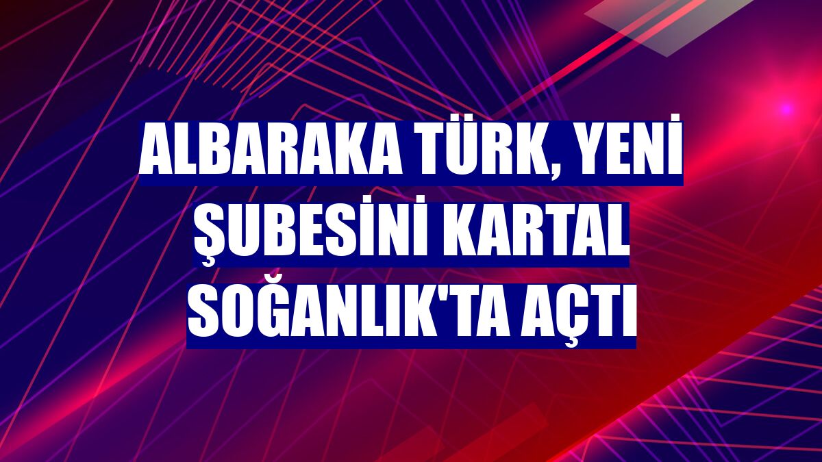 Albaraka Türk, yeni şubesini Kartal Soğanlık'ta açtı