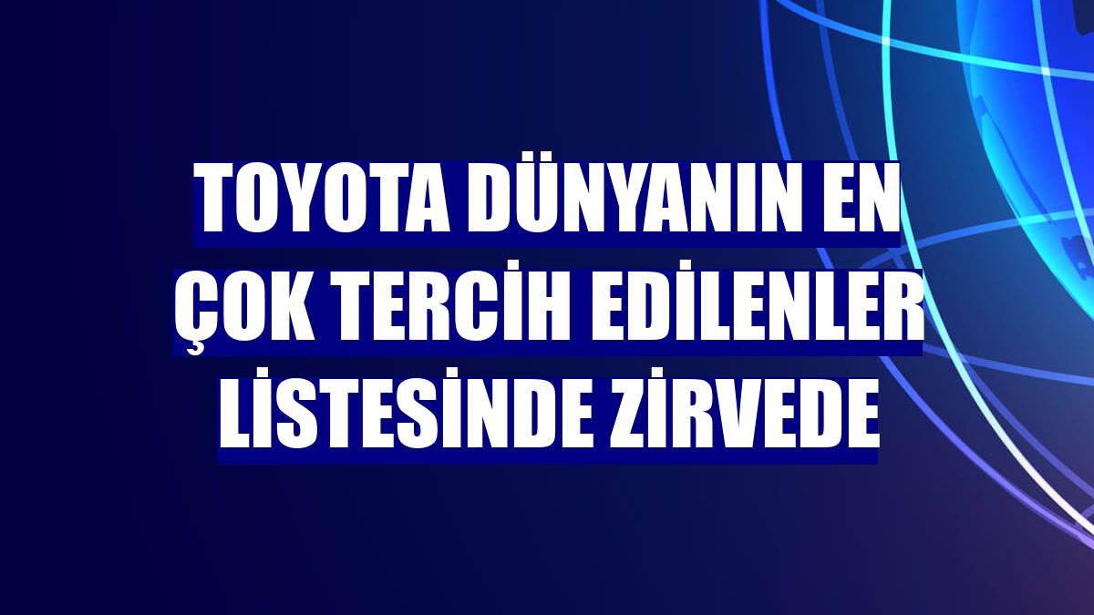 Toyota dünyanın en çok tercih edilenler listesinde zirvede