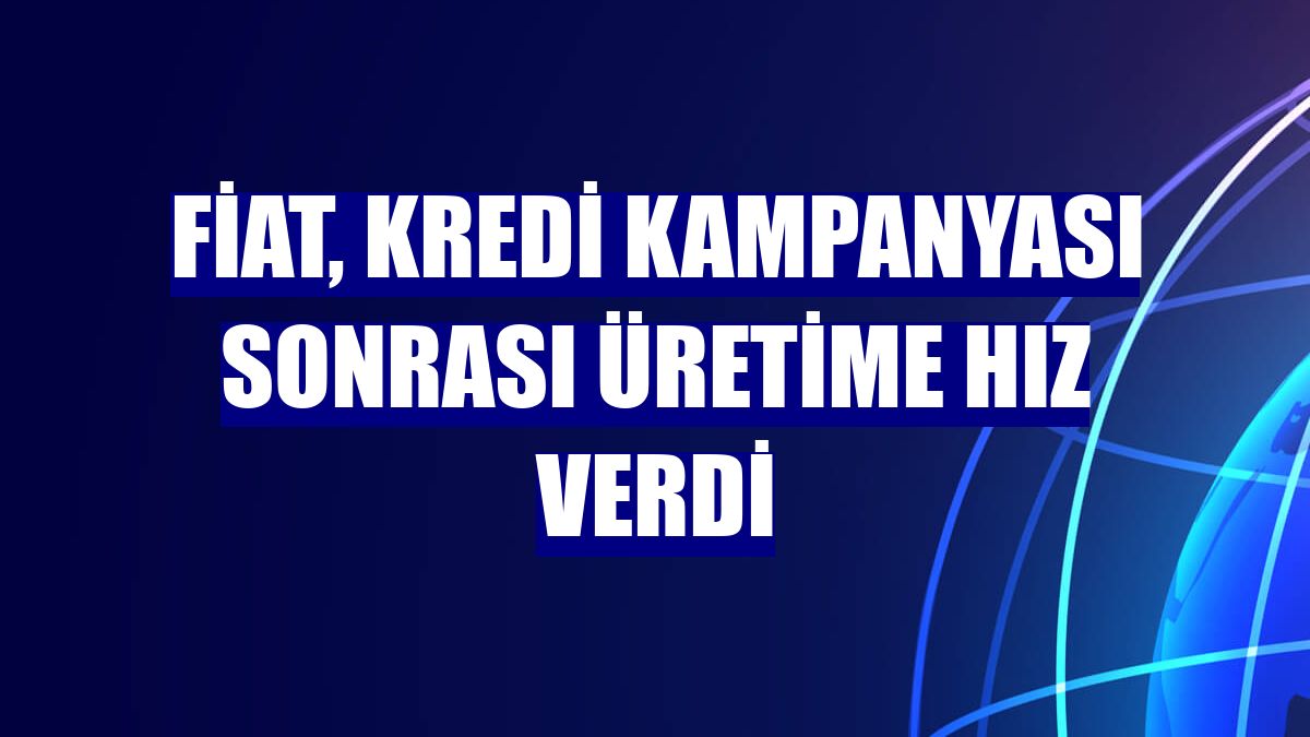 Fiat, kredi kampanyası sonrası üretime hız verdi
