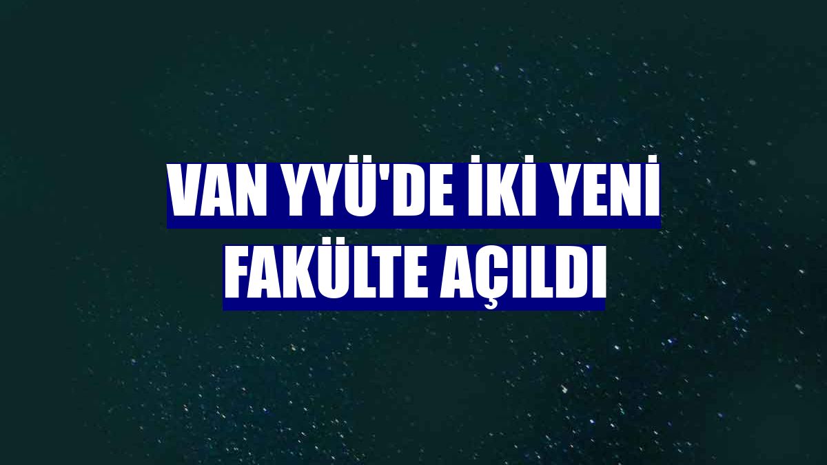 Van YYÜ'de iki yeni fakülte açıldı