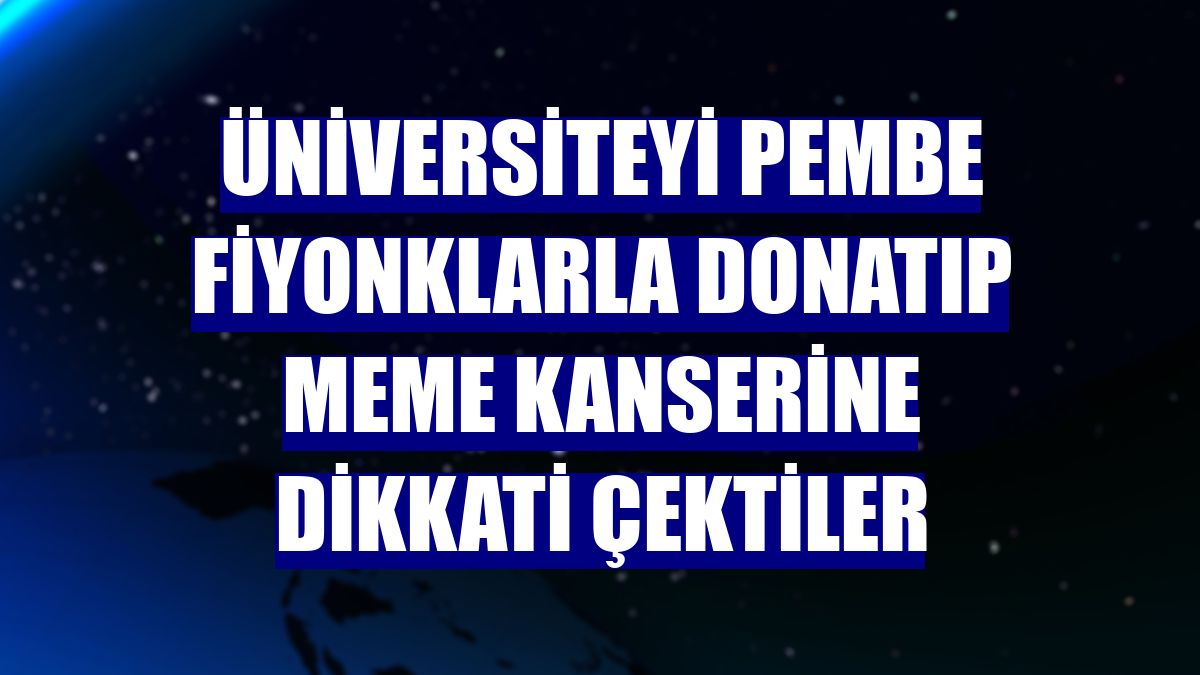 Üniversiteyi pembe fiyonklarla donatıp meme kanserine dikkati çektiler