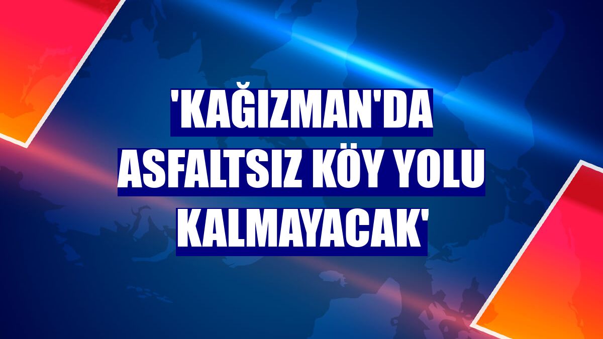 'Kağızman'da asfaltsız köy yolu kalmayacak'