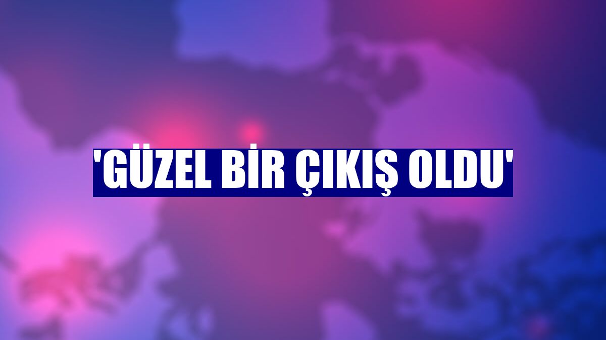 'Güzel bir çıkış oldu'
