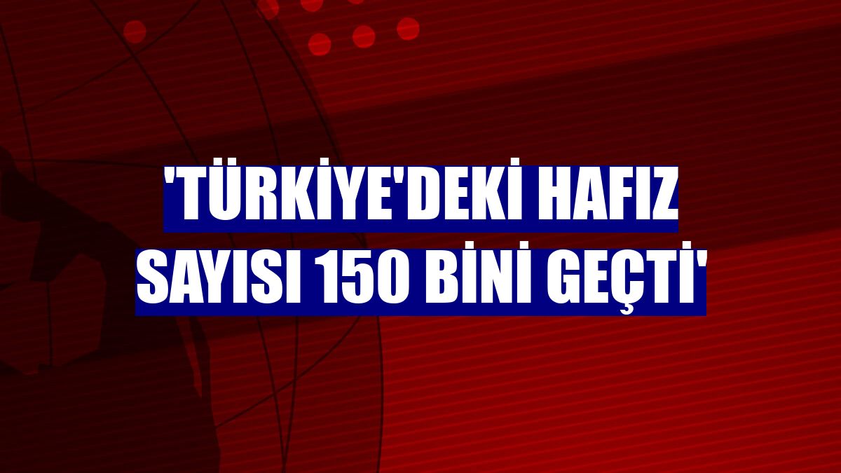 'Türkiye'deki hafız sayısı 150 bini geçti'