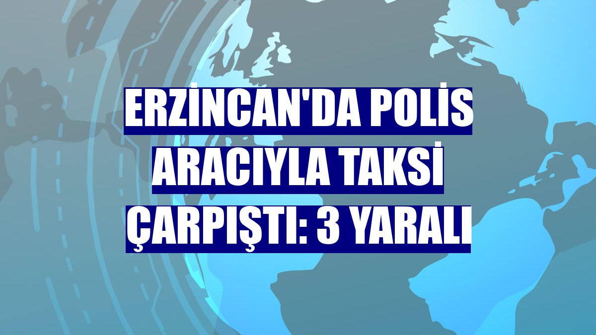 Erzincan'da polis aracıyla taksi çarpıştı: 3 yaralı