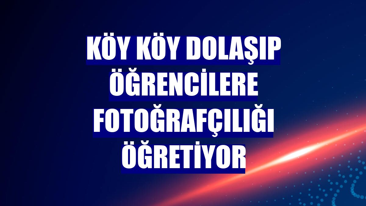 Köy köy dolaşıp öğrencilere fotoğrafçılığı öğretiyor