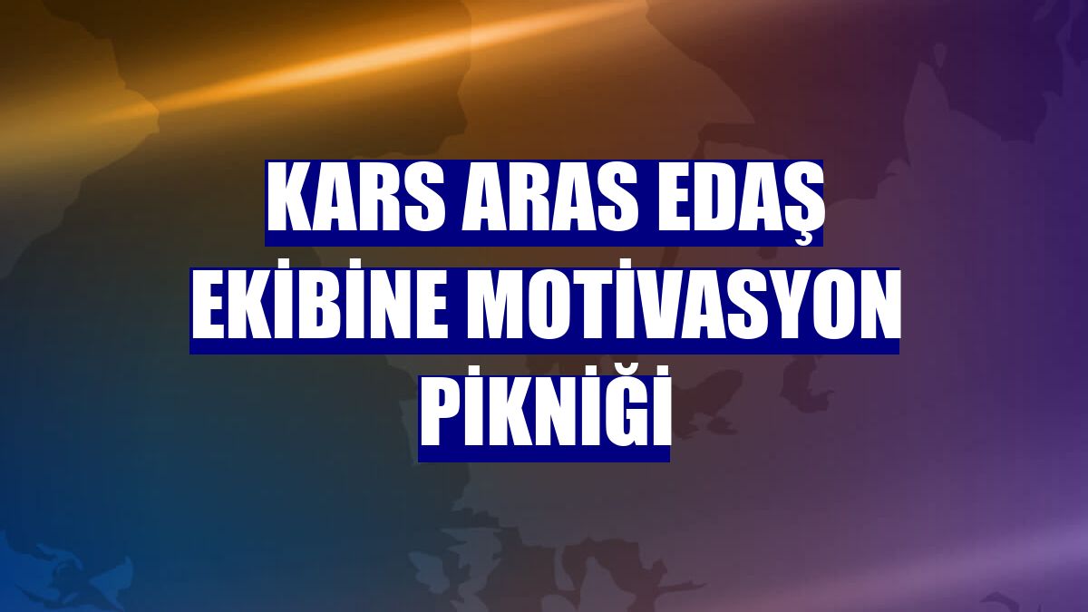 Kars Aras EDAŞ ekibine motivasyon pikniği