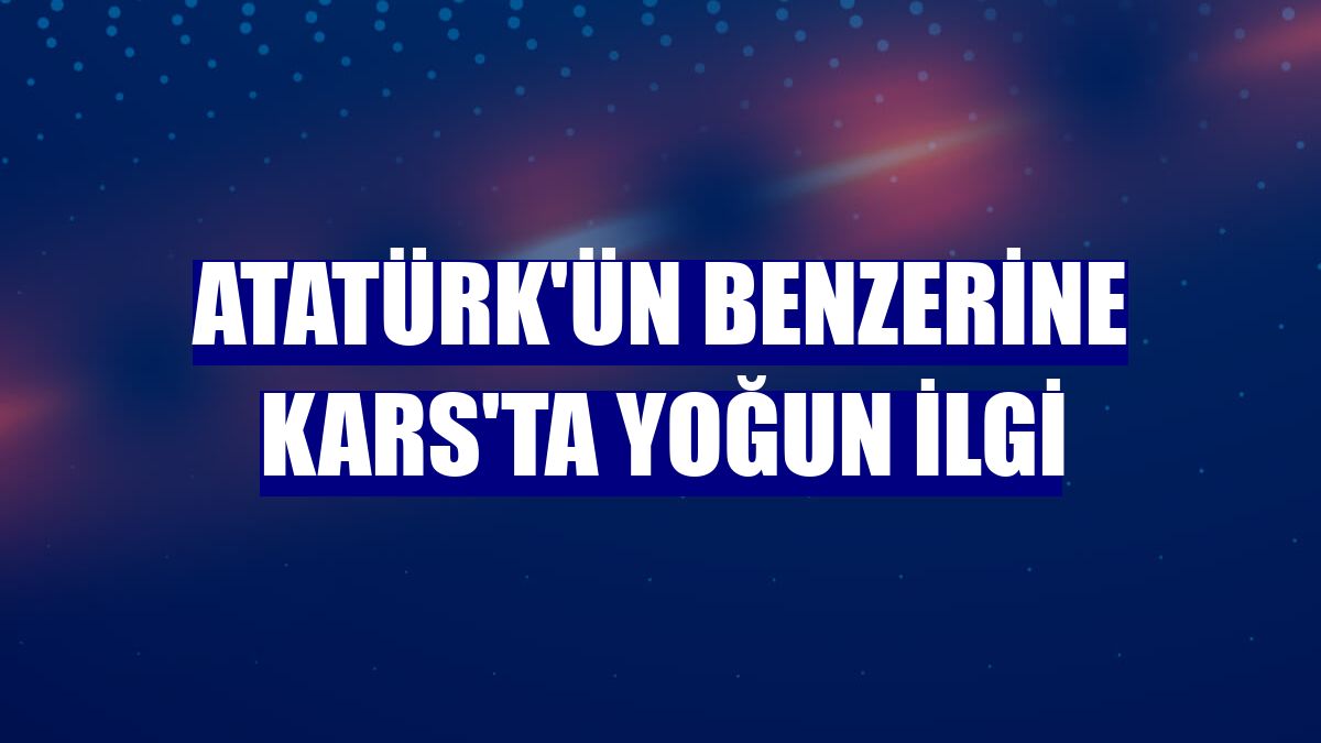 Atatürk'ün benzerine Kars'ta yoğun ilgi
