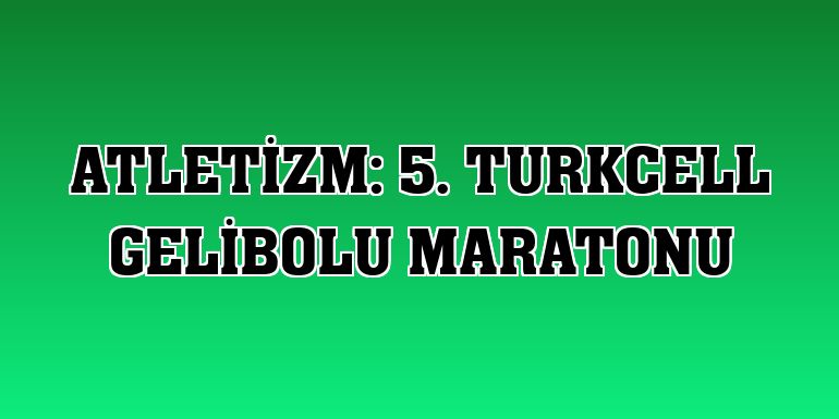 Atletizm: 5. Turkcell Gelibolu Maratonu