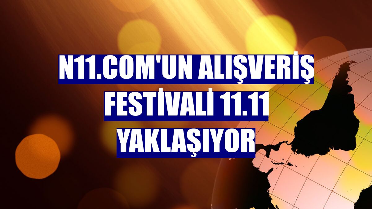 n11.com'un alışveriş festivali 11.11 yaklaşıyor
