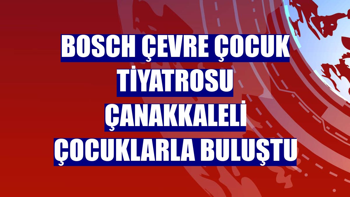 Bosch Çevre Çocuk Tiyatrosu Çanakkaleli çocuklarla buluştu