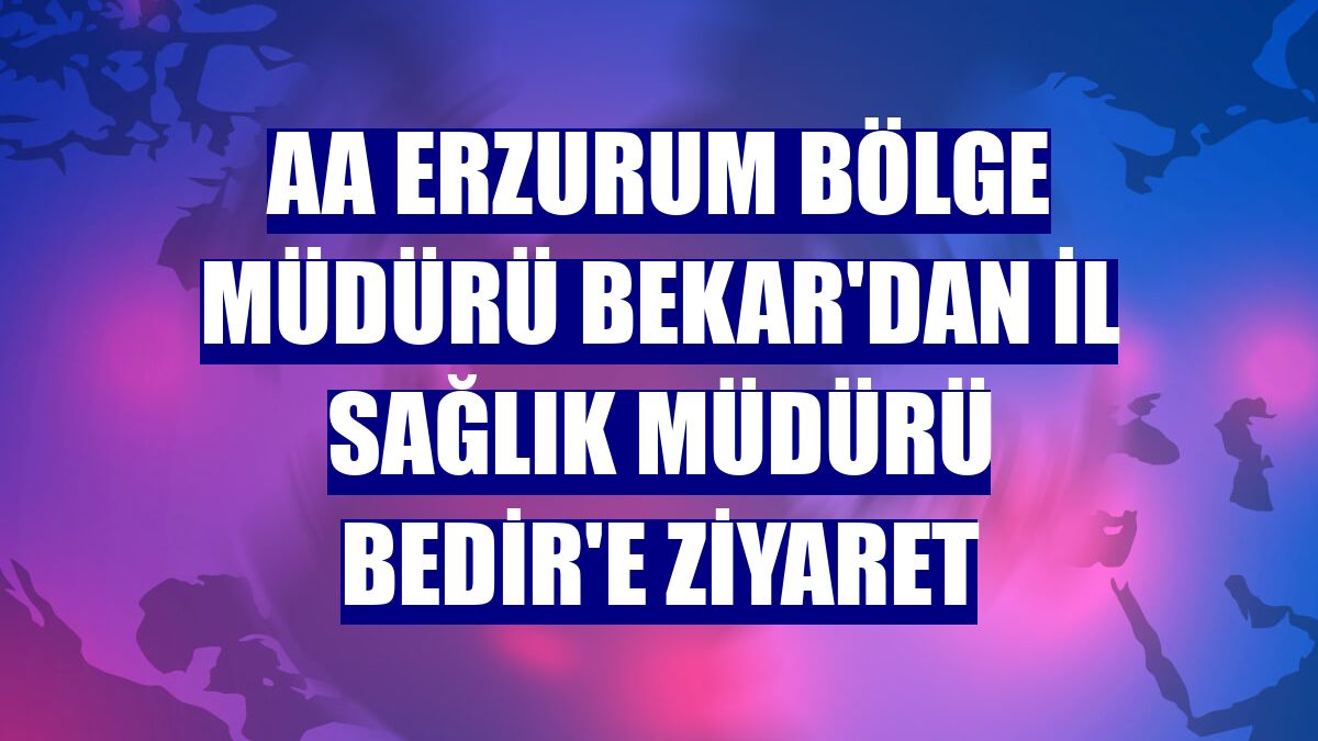 AA Erzurum Bölge Müdürü Bekar'dan İl Sağlık Müdürü Bedir'e ziyaret