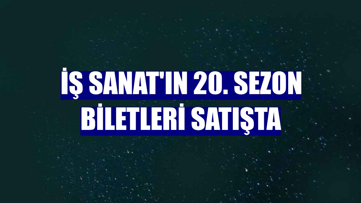 İş Sanat'ın 20. sezon biletleri satışta