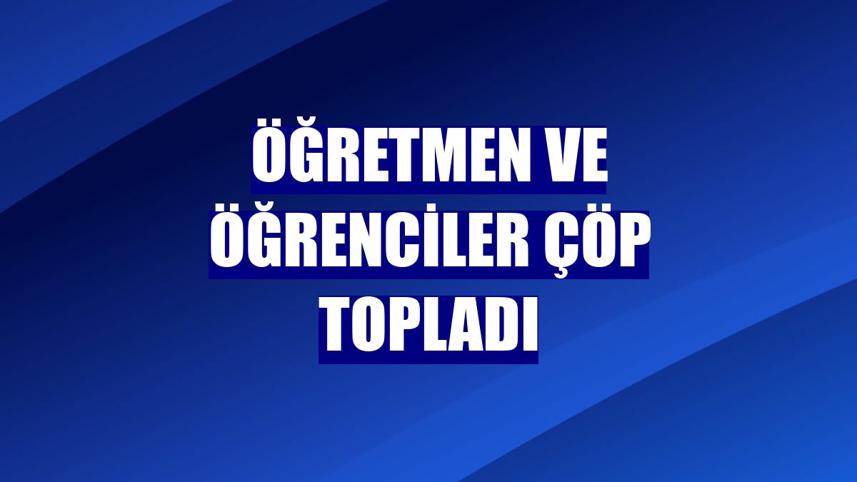 Öğretmen ve öğrenciler çöp topladı