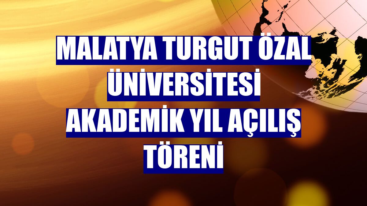 Malatya Turgut Özal Üniversitesi akademik yıl açılış töreni